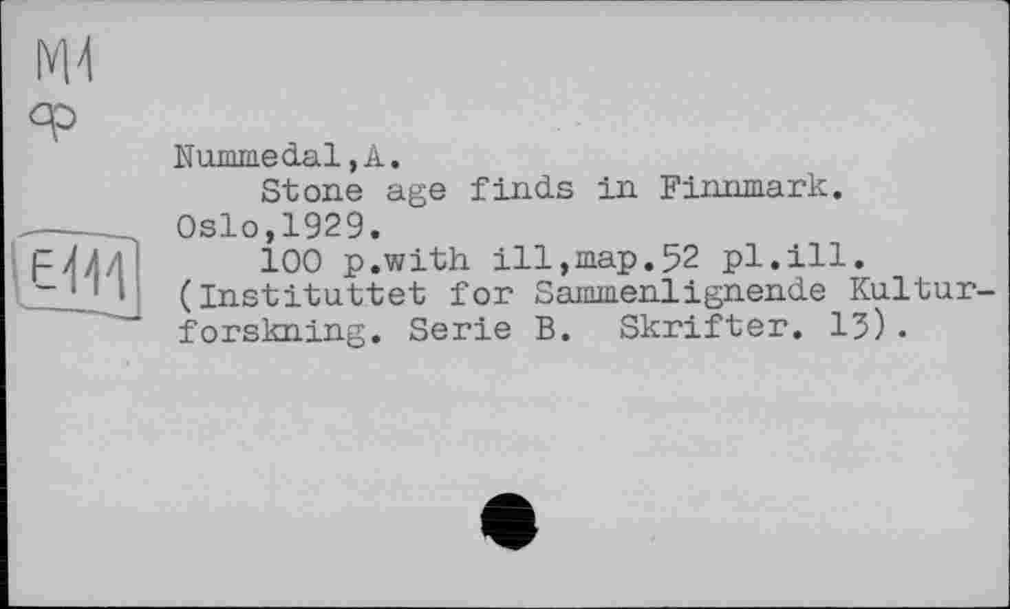 ﻿Nummedal, А.
Stone age finds in Finnmark.
Oslo,1929.
100 p.with ill,map.52 pl.ill. (Instituttet for Sammenlignende Kultur-forskning. Serie B. Skrifter. 13)•